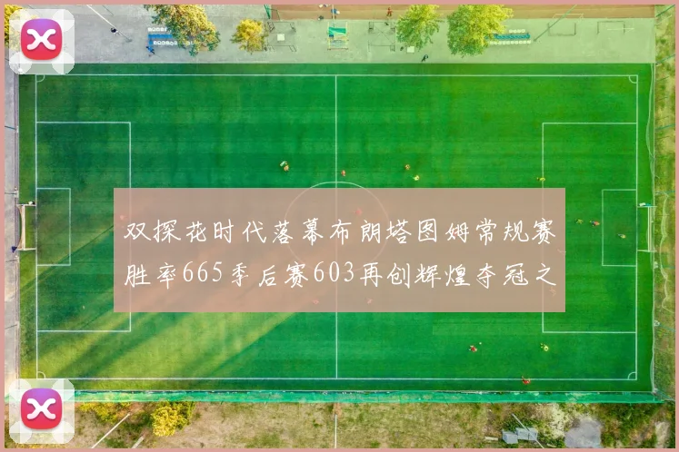 双探花时代落幕布朗塔图姆常规赛胜率665季后赛603再创辉煌夺冠之路