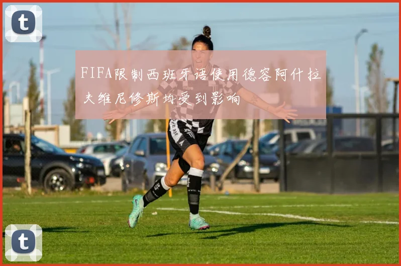 FIFA限制西班牙语使用德容阿什拉夫维尼修斯均受到影响