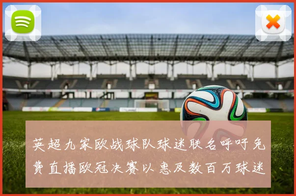 英超九家欧战球队球迷联名呼吁免费直播欧冠决赛以惠及数百万球迷
