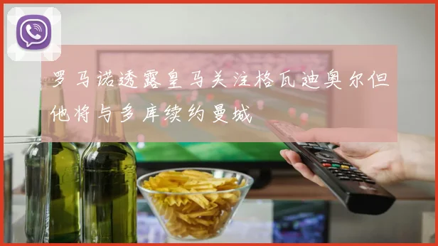 罗马诺透露皇马关注格瓦迪奥尔但他将与多库续约曼城