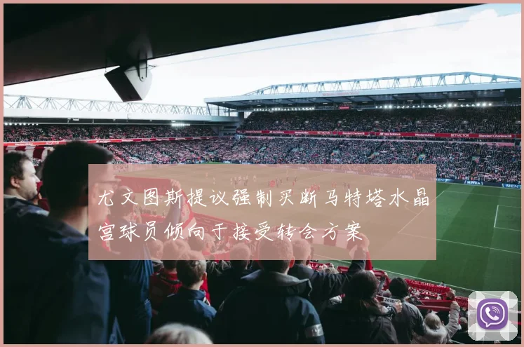 尤文图斯提议强制买断马特塔水晶宫球员倾向于接受转会方案