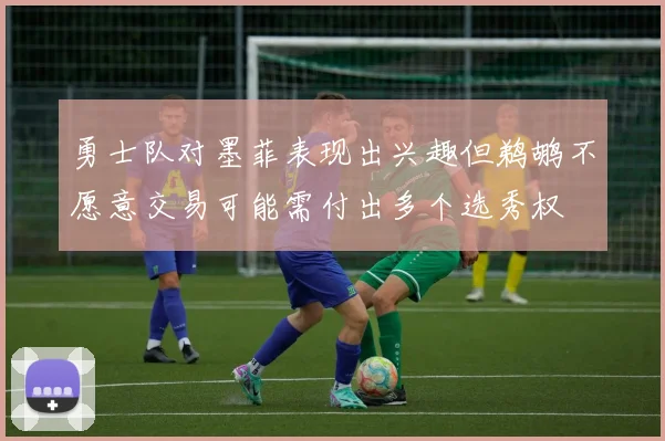 勇士队对墨菲表现出兴趣但鹈鹕不愿意交易可能需付出多个选秀权
