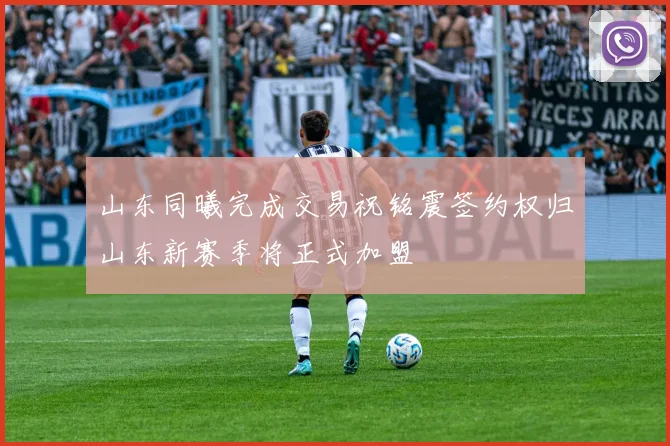 山东同曦完成交易祝铭震签约权归山东新赛季将正式加盟