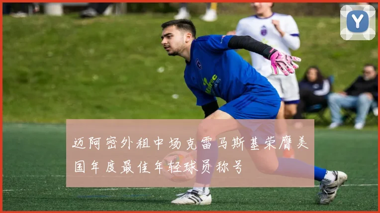 迈阿密外租中场克雷马斯基荣膺美国年度最佳年轻球员称号