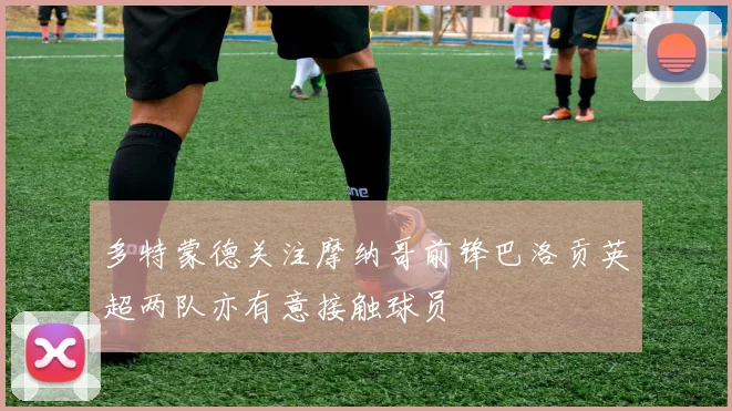 多特蒙德关注摩纳哥前锋巴洛贡英超两队亦有意接触球员