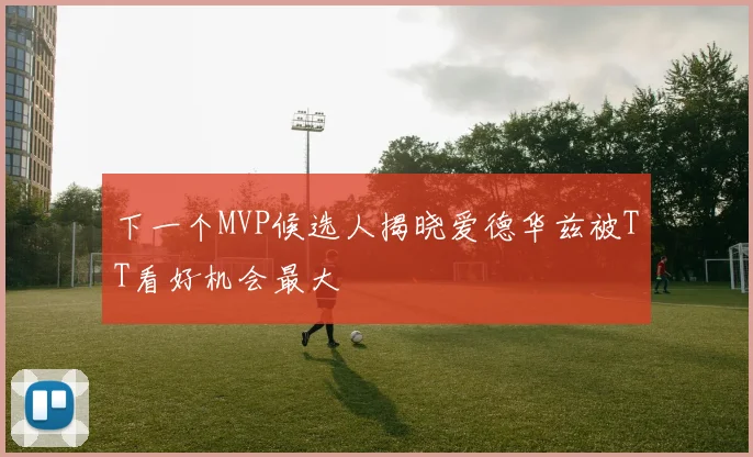 下一个MVP候选人揭晓爱德华兹被TT看好机会最大